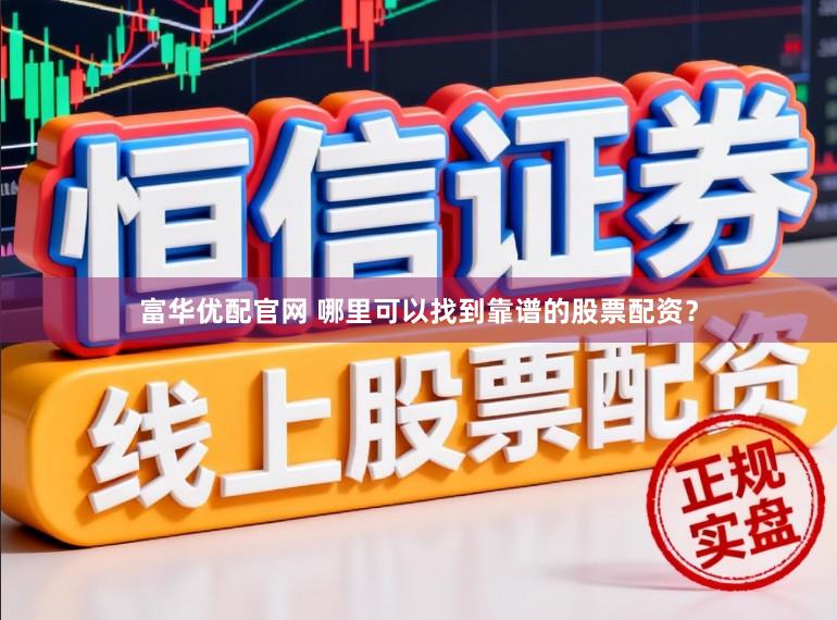 富华优配官网 哪里可以找到靠谱的股票配资？