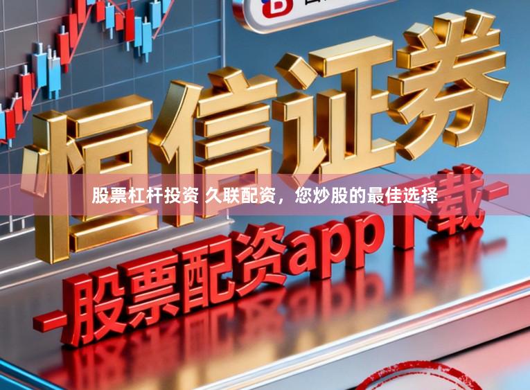 股票杠杆投资 久联配资，您炒股的最佳选择