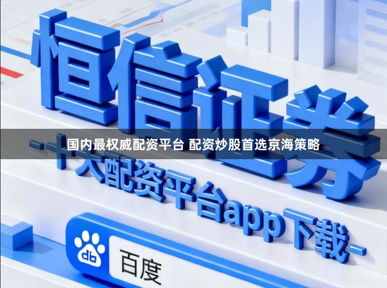 国内最权威配资平台 配资炒股首选京海策略