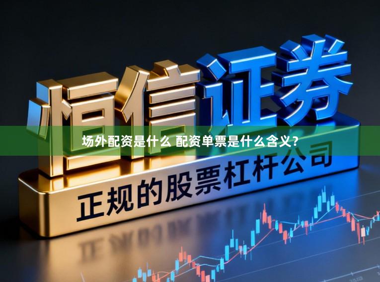 场外配资是什么 配资单票是什么含义？