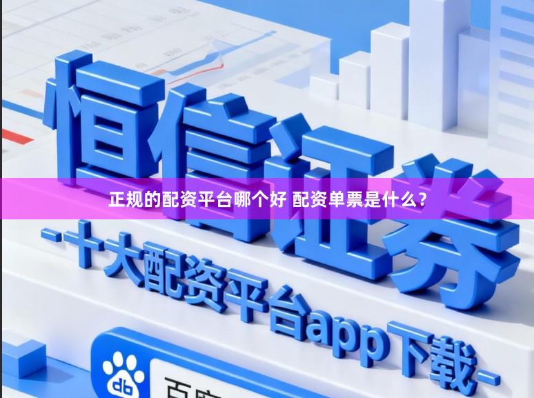 正规的配资平台哪个好 配资单票是什么？