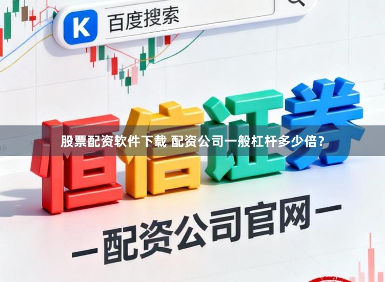 股票配资软件下载 配资公司一般杠杆多少倍？