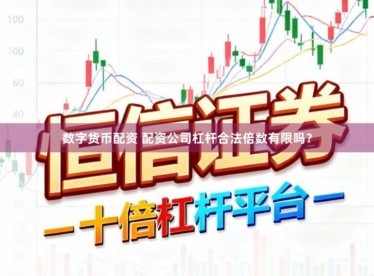 数字货币配资 配资公司杠杆合法倍数有限吗？