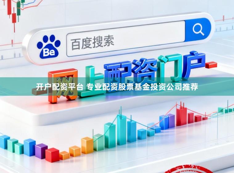 开户配资平台 专业配资股票基金投资公司推荐