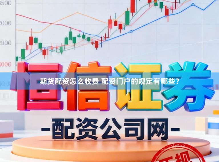 期货配资怎么收费 配资门户的规定有哪些？