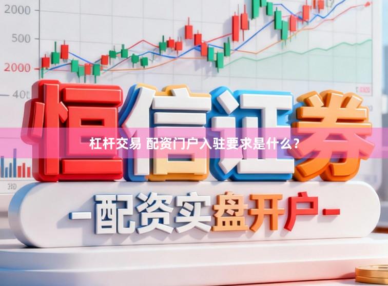 杠杆交易 配资门户入驻要求是什么？