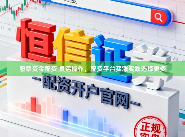 股票资金配资 灵活操作，配资平台买涨买跌选择更多