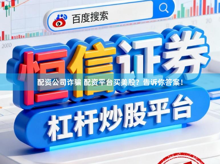 配资公司诈骗 配资平台买美股？告诉你答案！