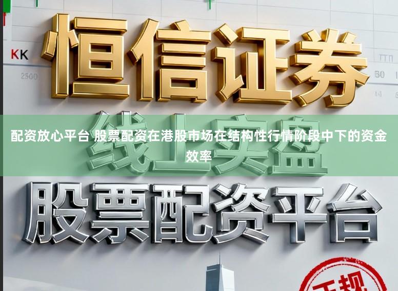 配资放心平台 股票配资在港股市场在结构性行情阶段中下的资金效率