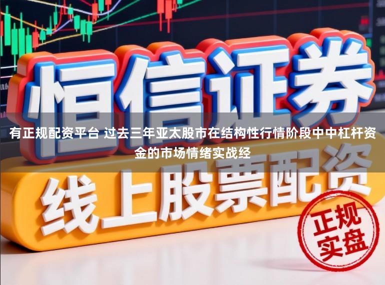 有正规配资平台 过去三年亚太股市在结构性行情阶段中中杠杆资金的市场情绪实战经
