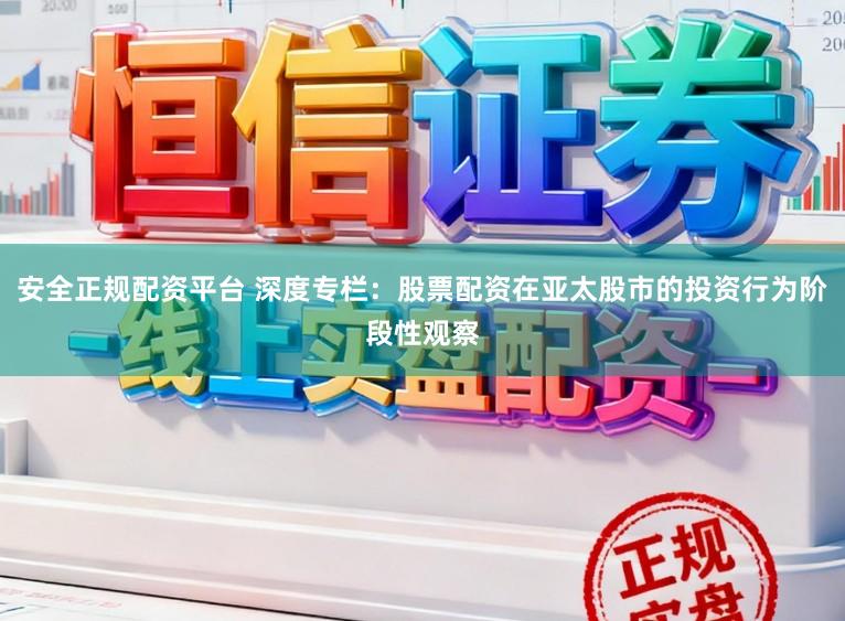 安全正规配资平台 深度专栏：股票配资在亚太股市的投资行为阶段性观察