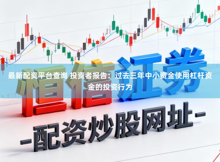 最新配资平台查询 投资者报告：过去三年中小资金使用杠杆资金的投资行为