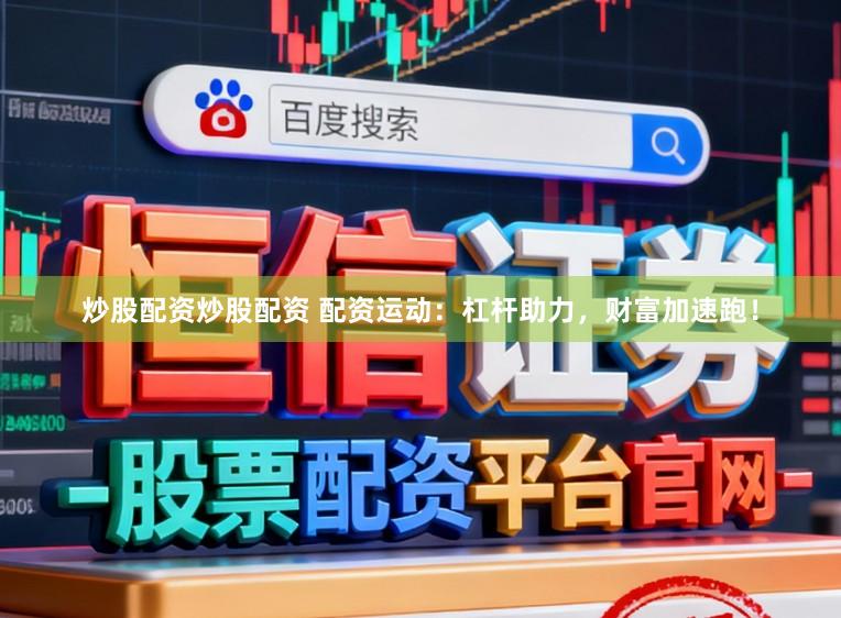 炒股配资炒股配资 配资运动：杠杆助力，财富加速跑！