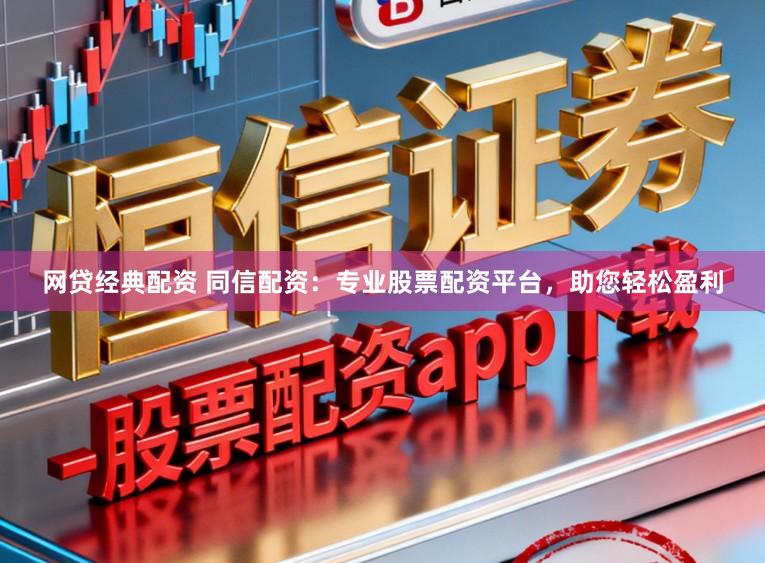 网贷经典配资 同信配资：专业股票配资平台，助您轻松盈利
