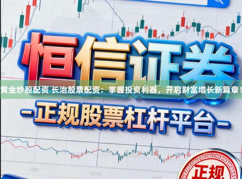 黄金炒股配资 长治股票配资：掌握投资利器，开启财富增长新篇章！
