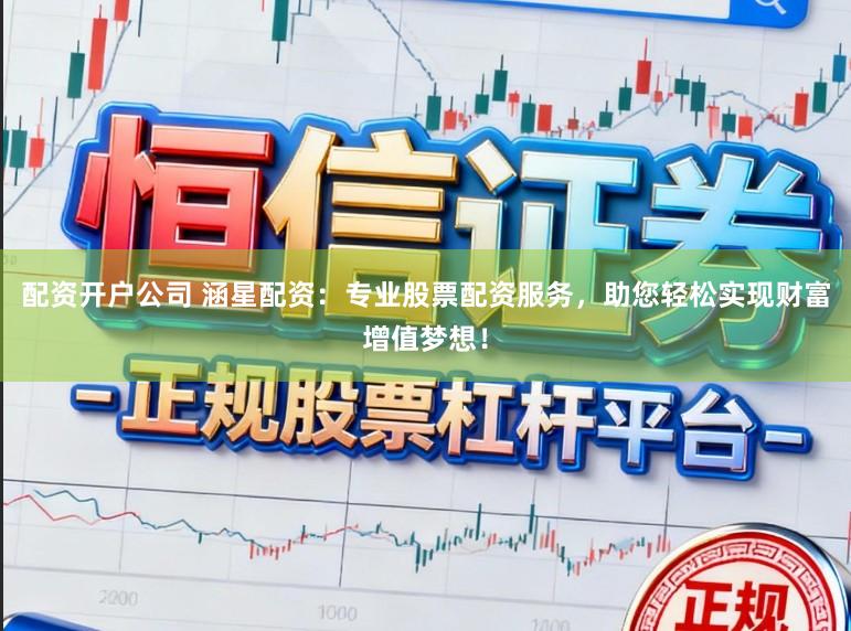配资开户公司 涵星配资：专业股票配资服务，助您轻松实现财富增值梦想！