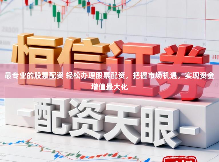 最专业的股票配资 轻松办理股票配资,把握市场机遇,实现资金增值最大化