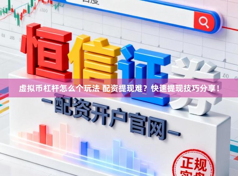 虚拟币杠杆怎么个玩法 配资提现难？快速提现技巧分享！