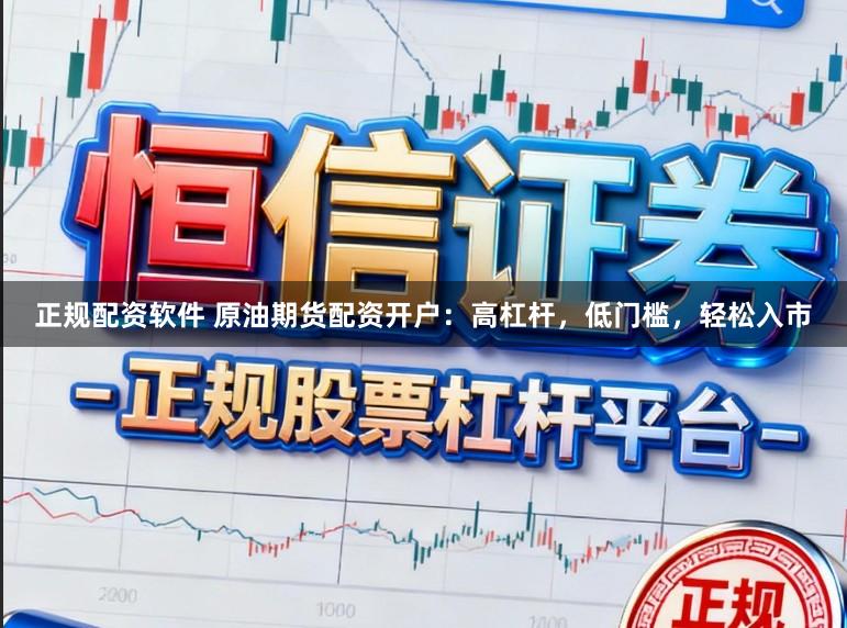 正规配资软件 原油期货配资开户：高杠杆，低门槛，轻松入市