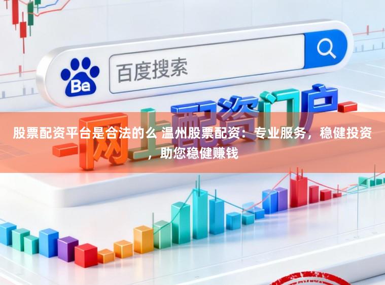 股票配资平台是合法的么 温州股票配资：专业服务，稳健投资，助您稳健赚钱