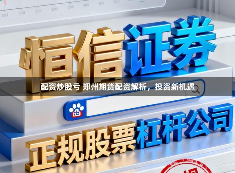 配资炒股亏 郑州期货配资解析，投资新机遇