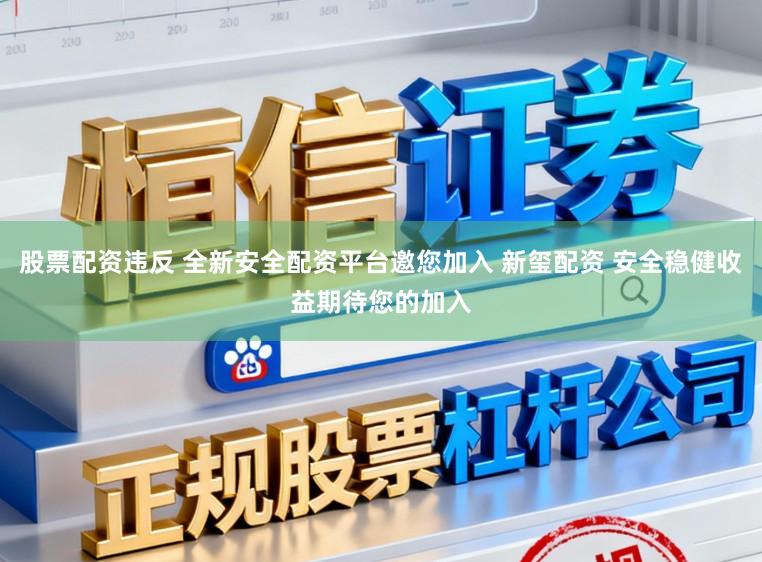 股票配资违反 全新安全配资平台邀您加入 新玺配资 安全稳健收益期待您的加入