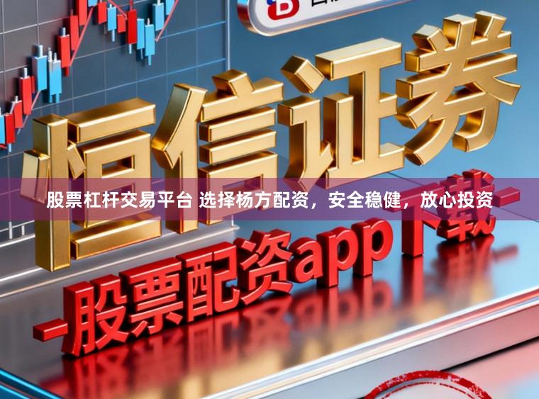 股票杠杆交易平台 选择杨方配资，安全稳健，放心投资
