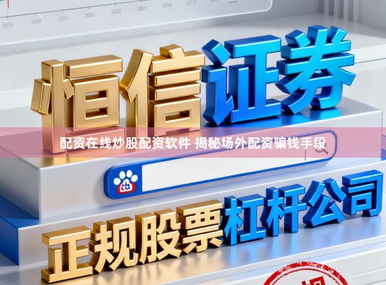 配资在线炒股配资软件 揭秘场外配资骗钱手段
