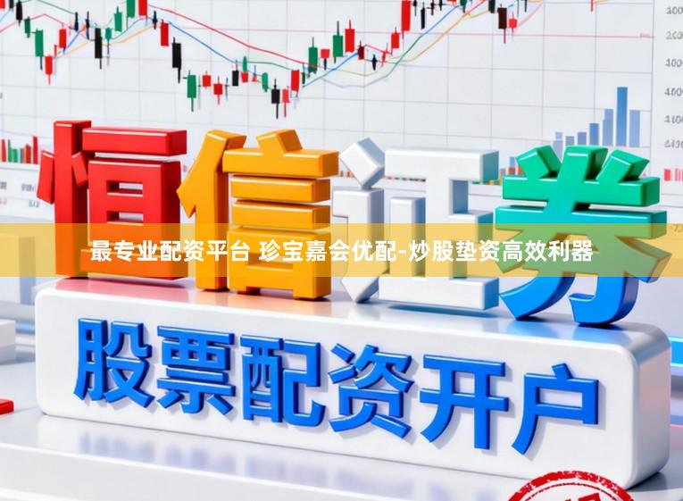 最专业配资平台 珍宝嘉会优配-炒股垫资高效利器