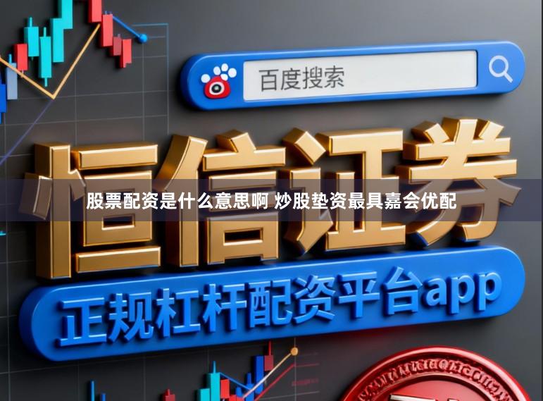 股票配资是什么意思啊 炒股垫资最具嘉会优配