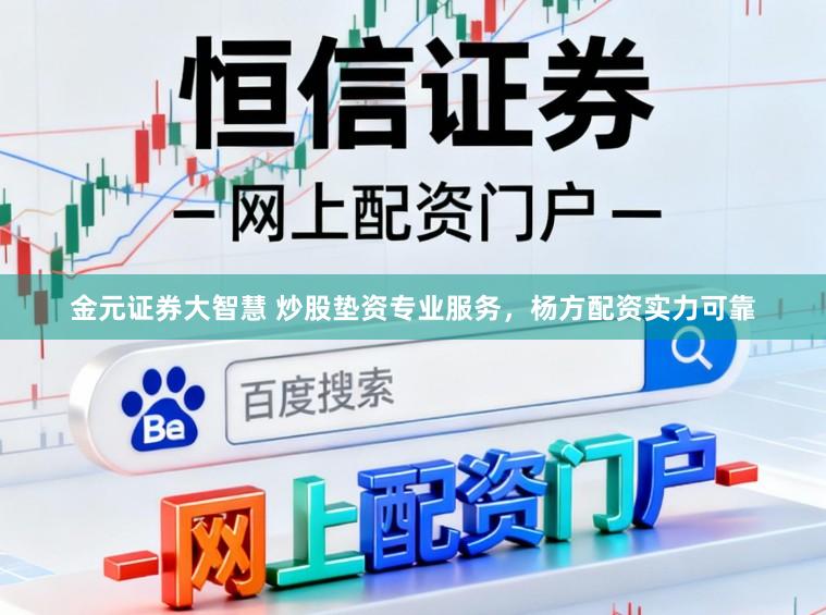金元证券大智慧 炒股垫资专业服务，杨方配资实力可靠