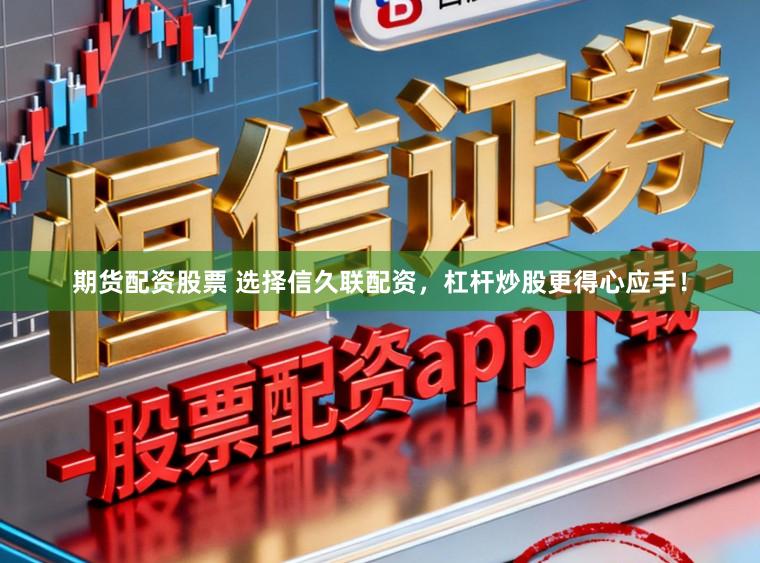 期货配资股票 选择信久联配资，杠杆炒股更得心应手！