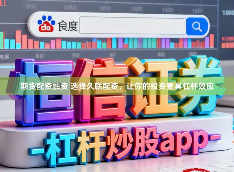 期货配资融资 选择久联配资，让你的投资更具杠杆效应