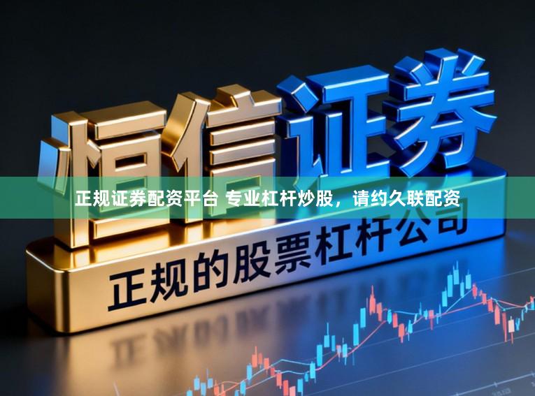 正规证券配资平台 专业杠杆炒股，请约久联配资