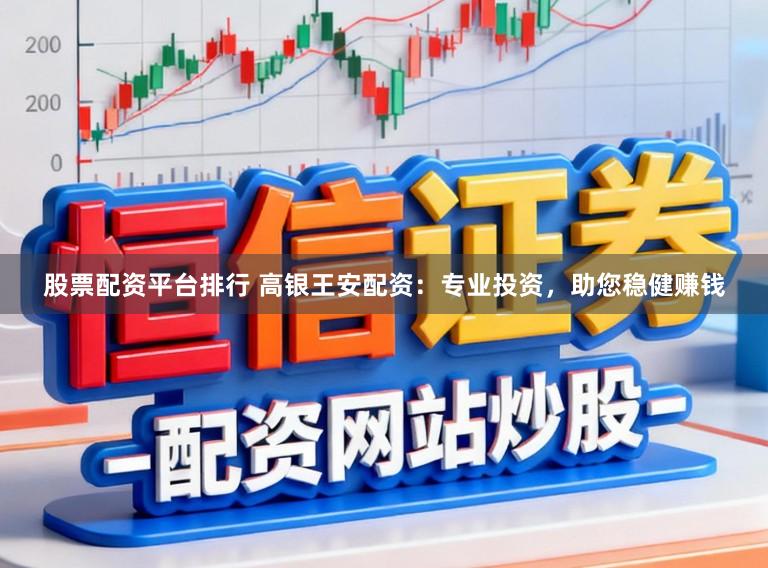 股票配资平台排行 高银王安配资：专业投资，助您稳健赚钱