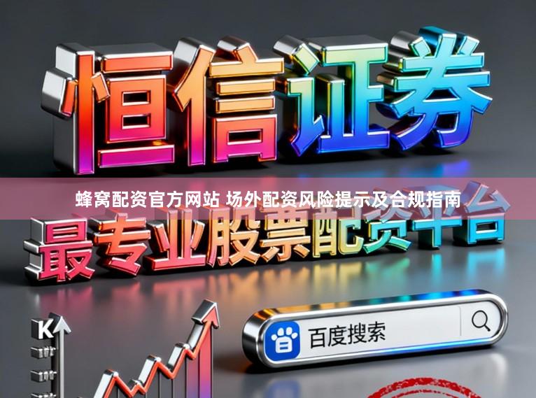 蜂窝配资官方网站 场外配资风险提示及合规指南