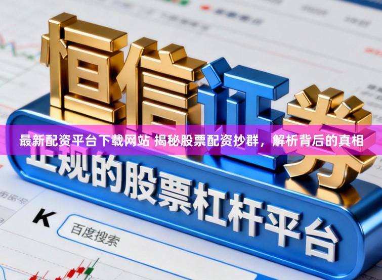 最新配资平台下载网站 揭秘股票配资抄群，解析背后的真相