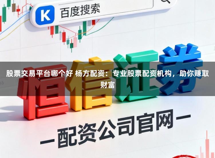股票交易平台哪个好 杨方配资：专业股票配资机构，助你赚取财富