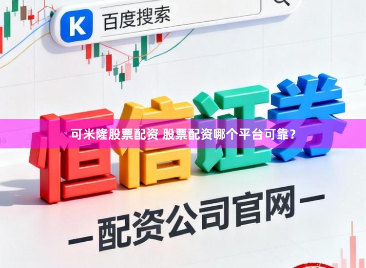 可米隆股票配资 股票配资哪个平台可靠？