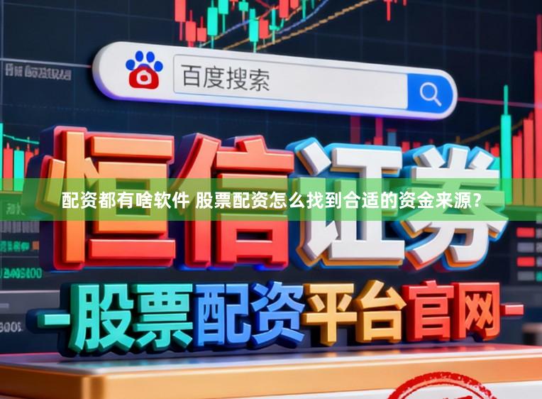 配资都有啥软件 股票配资怎么找到合适的资金来源？