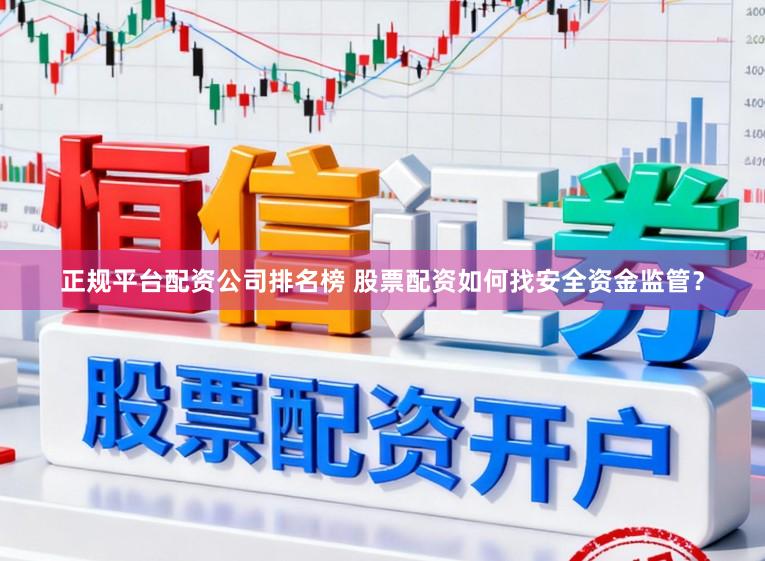 正规平台配资公司排名榜 股票配资如何找安全资金监管？
