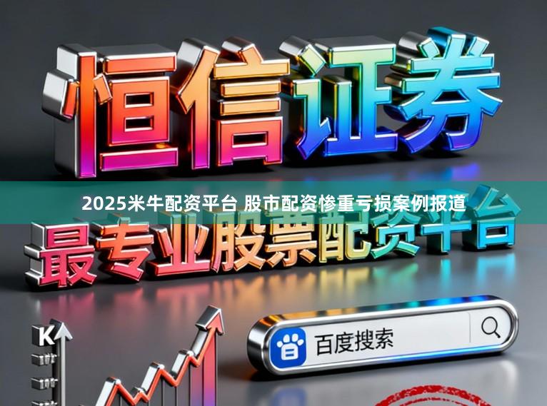 2025米牛配资平台 股市配资惨重亏损案例报道