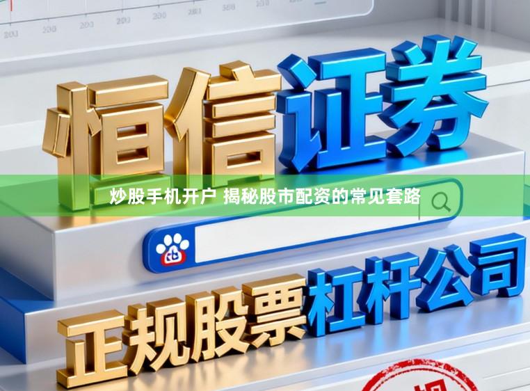炒股手机开户 揭秘股市配资的常见套路