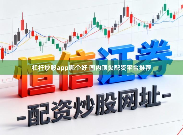 杠杆炒股app哪个好 国内顶尖配资平台推荐