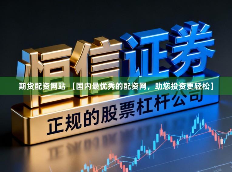 期货配资网站 【国内最优秀的配资网，助您投资更轻松】