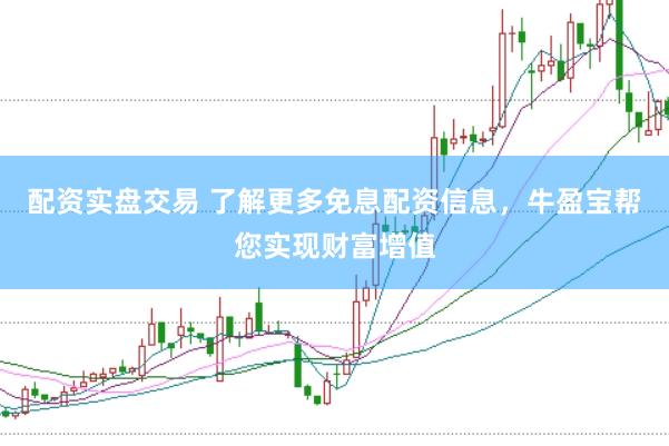 配资实盘交易 了解更多免息配资信息，牛盈宝帮您实现财富增值