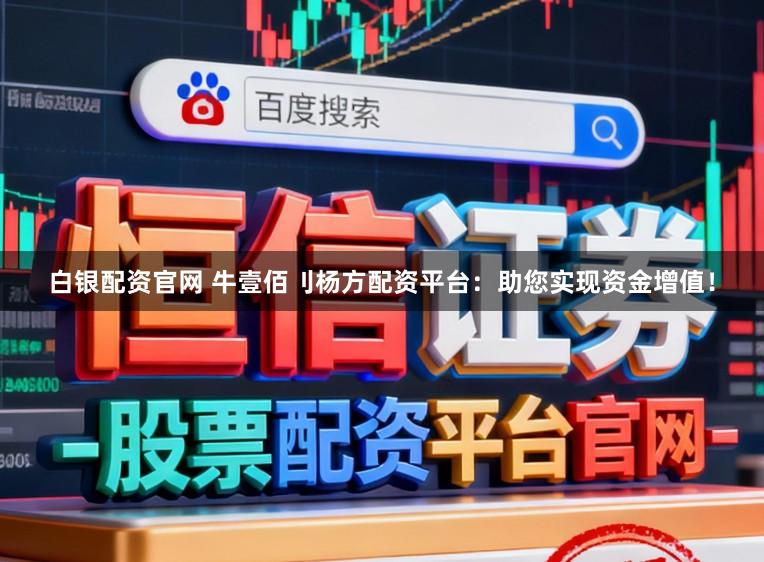 白银配资官网 牛壹佰刂杨方配资平台：助您实现资金增值！