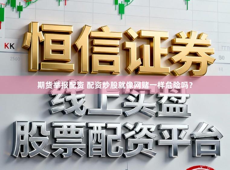 期货举报配资 配资炒股就像网赌一样危险吗？