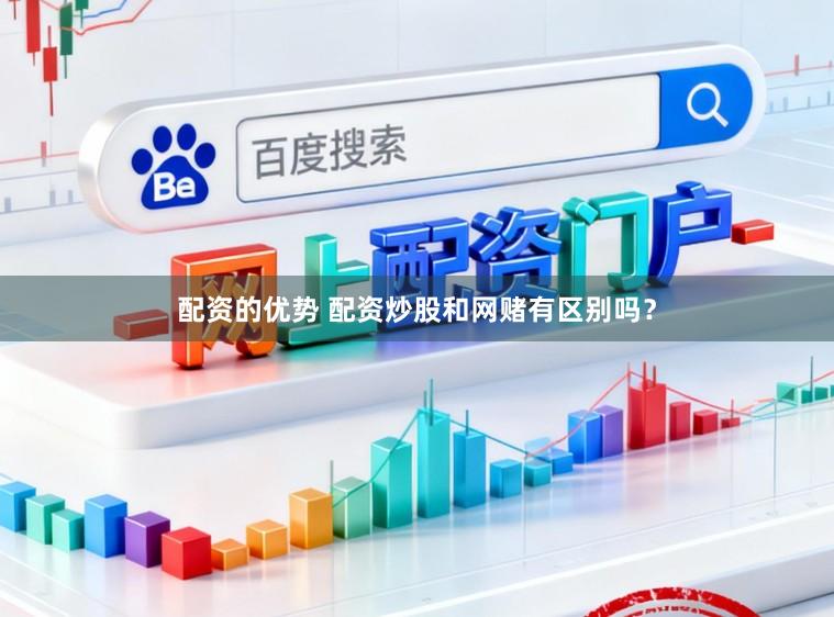 配资的优势 配资炒股和网赌有区别吗？