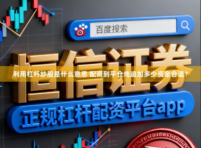 利用杠杆炒股是什么意思 配资到平仓线追加多少资金合适？